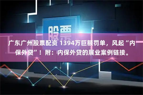 广东广州股票配资 1394万巨额罚单，风起“内保外贷”！附：内保外贷的展业案例链接。