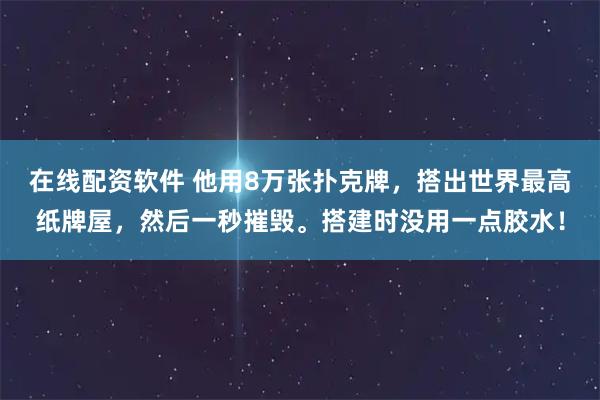 在线配资软件 他用8万张扑克牌，搭出世界最高纸牌屋，然后一秒摧毁。搭建时没用一点胶水！