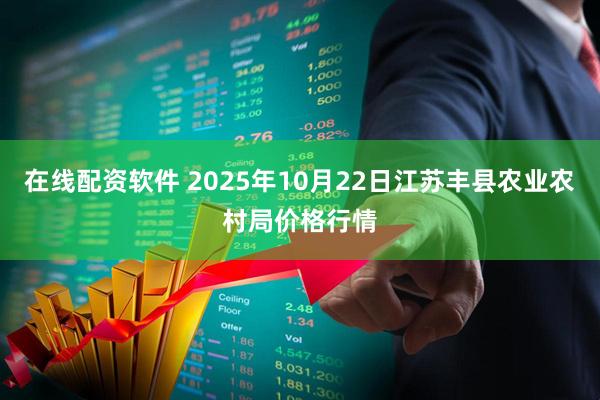在线配资软件 2025年10月22日江苏丰县农业农村局价格行情