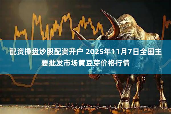 配资操盘炒股配资开户 2025年11月7日全国主要批发市场黄豆芽价格行情