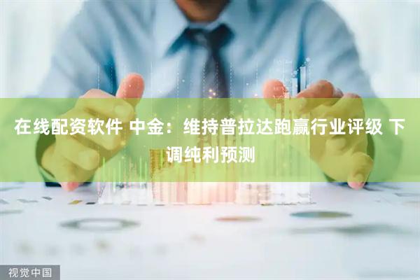 在线配资软件 中金：维持普拉达跑赢行业评级 下调纯利预测