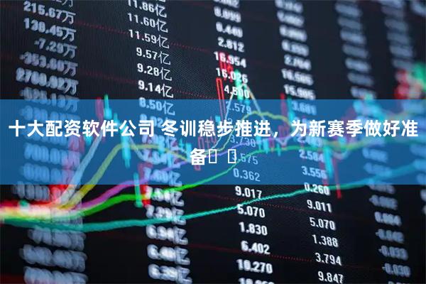 十大配资软件公司 冬训稳步推进，为新赛季做好准备⚽️