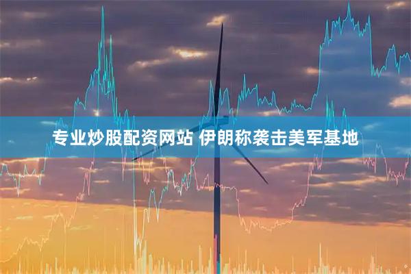专业炒股配资网站 伊朗称袭击美军基地